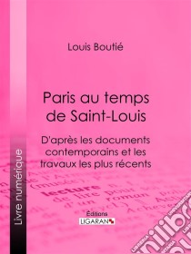 Paris au temps de Saint-LouisD'après les documents contemporains et les travaux les plus récents. E-book. Formato EPUB ebook di Louis Boutié