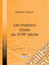 Les maisons closes au XVIIIe siècleAcadémies de filles et courtières d'amour, maisons clandestines, matrones, mères-abbesses, appareilleuses et proxénètes : rapports de police, documents secrets, notes personnelles des t. E-book. Formato EPUB ebook di Gaston Capon