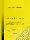 Marat inconnuL'Homme privé - Le Médecin - Le Savant. E-book. Formato EPUB ebook di Augustin Cabanès