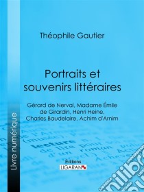 Portraits et souvenirs littérairesGérard de Nerval, Madame Émile de Girardin, Henri Heine, Charles Baudelaire, Achim d'Arnim. E-book. Formato EPUB ebook di Théophile Gautier