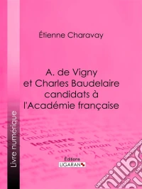 A. de Vigny et Charles Baudelaire candidats à l'Académie française. E-book. Formato EPUB ebook