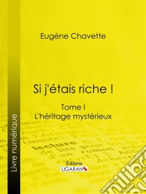 Si j'étais riche !Tome I - L'héritage mystérieux. E-book. Formato EPUB ebook di Eugène Chavette