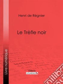 Le Trèfle noir. E-book. Formato EPUB ebook di Henri de Régnier