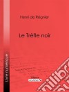 Le Trèfle noir. E-book. Formato EPUB ebook di Henri de Régnier