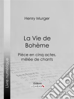 La Vie de BohèmePièce en cinq actes, mêlée de chants. E-book. Formato EPUB