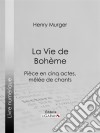 La Vie de BohèmePièce en cinq actes, mêlée de chants. E-book. Formato EPUB ebook