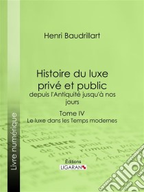 Histoire du luxe privé et public, depuis l'Antiquité jusqu'à nos joursTome IV - Le luxe dans les Temps modernes. E-book. Formato EPUB ebook di Henri Baudrillart