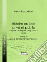 Histoire du luxe privé et public, depuis l&apos;Antiquité jusqu&apos;à nos joursTome IV - Le luxe dans les Temps modernes. E-book. Formato EPUB ebook