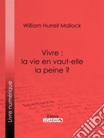 Vivre : la vie en vaut-elle la peine ?. E-book. Formato EPUB ebook di William Hurrell Mallock