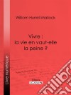 Vivre : la vie en vaut-elle la peine ?. E-book. Formato EPUB ebook di William Hurrell Mallock