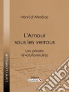 L'Amour sous les verrousLes prisons révolutionnaires - Mme Roland et Buzot. Lucile et Camille Desmoulins. André Chénier et la Jeune Captive. Notre-Dame de Thermidor. Geôles et salons. E-book. Formato EPUB ebook di Henri d&apos Alméras