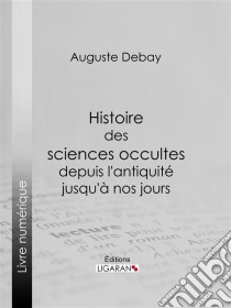 Histoire des sciences occultes depuis l'antiquité jusqu'à nos jours. E-book. Formato EPUB ebook di Auguste Debay