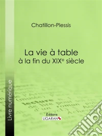 La vie à table à la fin du XIXe siècleThéorie, pratique et historique de gastronomie moderne. E-book. Formato EPUB ebook