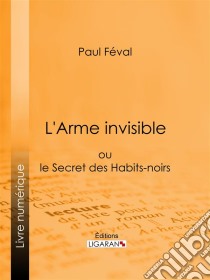 L'Arme invisibleou le Secret des Habits-noirs. E-book. Formato EPUB ebook di Paul Féval