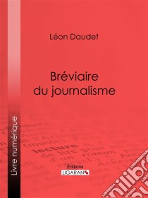 Bréviaire du journalisme. E-book. Formato EPUB ebook di Léon Daudet