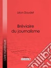 Bréviaire du journalisme. E-book. Formato EPUB ebook di Léon Daudet