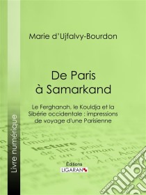 De Paris à SamarkandLe Ferghanah, le Kouldja et la Sibérie occidentale : impressions de voyage d'une Parisienne. E-book. Formato EPUB ebook di Marie d' Ujfalvy-Bourdon