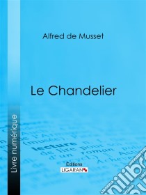 Le Chandelier. E-book. Formato EPUB ebook di Alfred De Musset