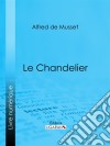 Le Chandelier. E-book. Formato EPUB ebook di Alfred De Musset