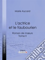 L&apos;Actrice et le faubourienRoman de moeurs - Tome II. E-book. Formato EPUB ebook