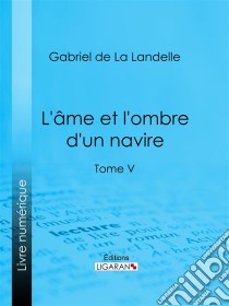 L'Ame et l'ombre d'un navireTome V. E-book. Formato EPUB ebook di Ligaran