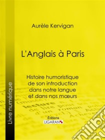 L'Anglais à ParisHistoire humoristique de son introduction dans notre langue et dans nos mœurs. E-book. Formato EPUB ebook di Ligaran