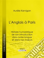 L&apos;Anglais à ParisHistoire humoristique de son introduction dans notre langue et dans nos mœurs. E-book. Formato EPUB ebook