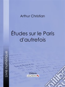 Études sur le Paris d'autrefois. E-book. Formato EPUB ebook di Ligaran