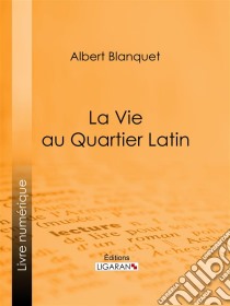 La Vie au quartier Latin. E-book. Formato EPUB ebook di Ligaran