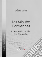 Les Minutes parisiennes6 heures du matin : La Chapelle. E-book. Formato EPUB ebook