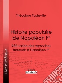 Histoire populaire de Napoléon IerRéfutation des reproches adressés à Napoléon Ier. E-book. Formato EPUB ebook di Ligaran