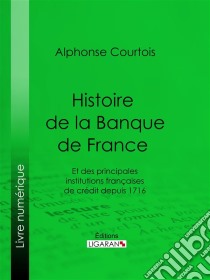 Histoire de la Banque de FranceEt des principales institutions françaises de crédit depuis 1716. E-book. Formato EPUB ebook di Ligaran