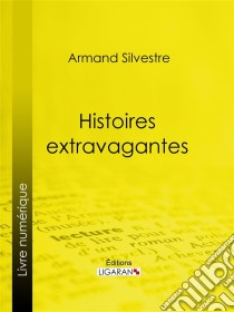 Histoires extravagantes. E-book. Formato EPUB ebook di Armand Silvestre