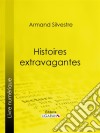 Histoires extravagantes. E-book. Formato EPUB ebook di Armand Silvestre