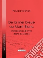 De la mer bleue au Mont-BlancImpressions d&apos;hiver dans les Alpes. E-book. Formato EPUB ebook