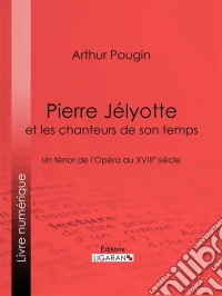 Pierre Jélyotte et les chanteurs de son tempsUn ténor de l'Opéra au XVIIIe siècle. E-book. Formato EPUB ebook