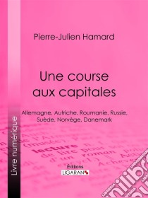 Une course aux capitalesAllemagne, Autriche, Roumanie, Russie, Suède, Norvège, Danemark. E-book. Formato EPUB ebook di Ligaran