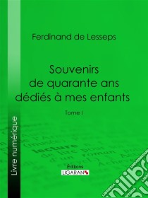 Souvenirs de quarante ans dédiés à mes enfantsTome I. E-book. Formato EPUB ebook di Ligaran