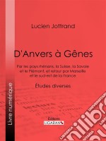 D&apos;Anvers à GênesPar les pays rhénans, la Suisse, la Savoie et le Piémont, et retour par Marseille et le sud-est de la France - Études diverses. E-book. Formato EPUB ebook