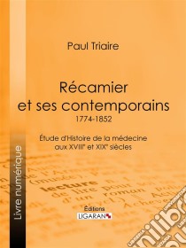 Récamier et ses contemporains (1774-1852)Étude d'Histoire de la médecine aux XVIIIe et XIXe siècles. E-book. Formato EPUB ebook di Ligaran