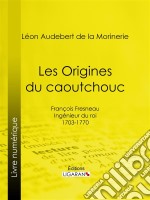 Les Origines du caoutchoucFrançois Fresneau, ingénieur du roi, 1703-1770. E-book. Formato EPUB ebook