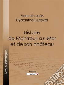 Histoire de Montreuil-sur-Mer et de son château. E-book. Formato EPUB ebook di Ligaran