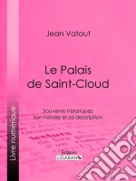 Le Palais de Saint-CloudSouvenirs historiques - Son histoire et sa description. E-book. Formato EPUB ebook