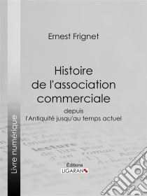 Histoire de l'association commercialeDepuis l'Antiquité jusqu'au temps actuel. E-book. Formato EPUB ebook di Ligaran