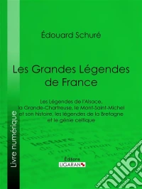 Les Grandes Légendes de FranceLes Légendes de l'Alsace, la Grande-Chartreuse, le Mont-Saint-Michel et son histoire, les légendes de la Bretagne et le génie celtique. E-book. Formato EPUB ebook