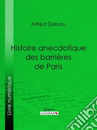 Histoire anecdotique des barrières de Paris. E-book. Formato EPUB ebook