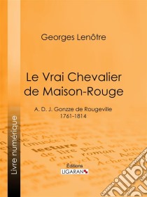 Le Vrai Chevalier de Maison-RougeA. D. J. Gonzze de Rougeville - 1761-1814. E-book. Formato EPUB ebook di Ligaran