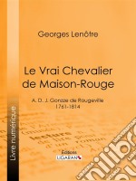 Le Vrai Chevalier de Maison-RougeA. D. J. Gonzze de Rougeville - 1761-1814. E-book. Formato EPUB ebook