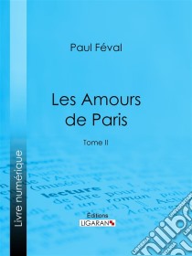 Les Amours de ParisTome II. E-book. Formato EPUB ebook di Ligaran