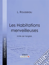 Les Habitations merveilleusesImité de l'anglais. E-book. Formato EPUB ebook di Ligaran